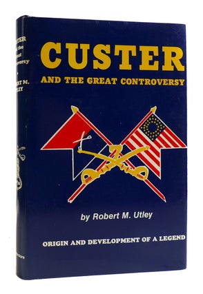 Item #182641 CUSTER AND THE GREAT CONTROVERSY The Origin and Development of a Legend. Robert M....