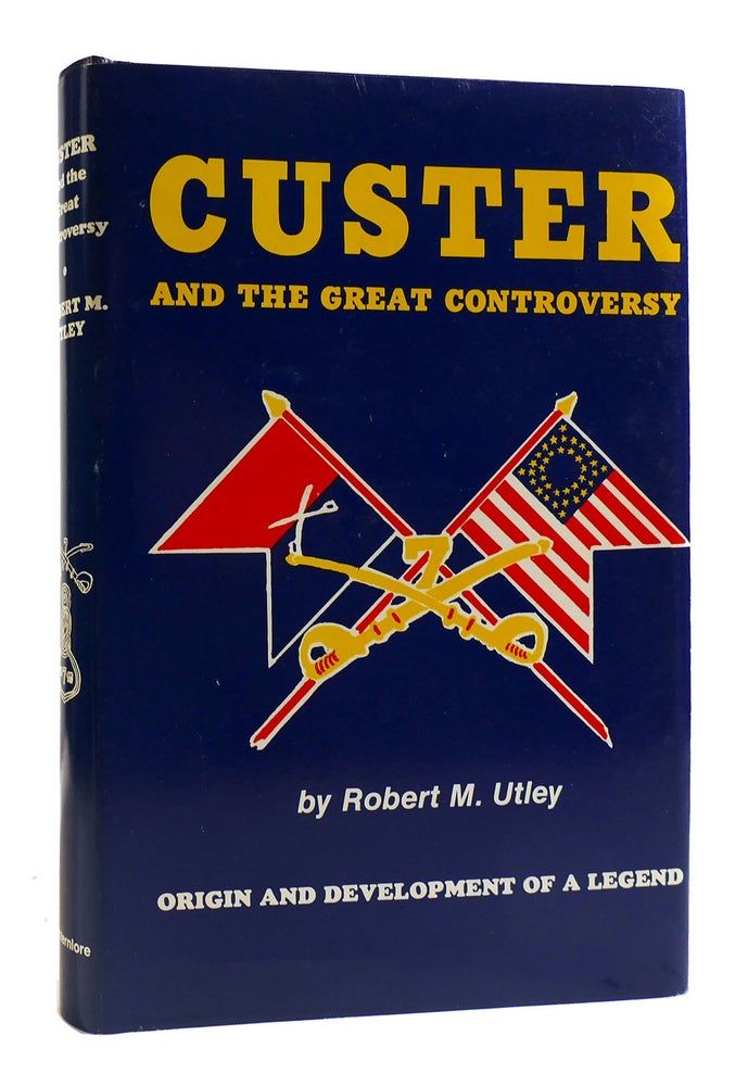 Item #182641 CUSTER AND THE GREAT CONTROVERSY The Origin and Development of a Legend. Robert M. Utley.