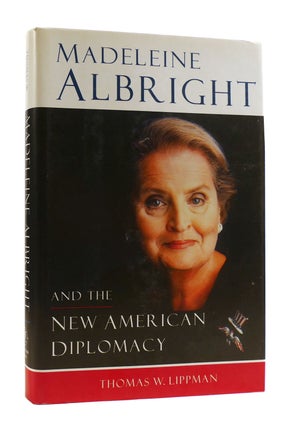 Item #183939 MADELEINE ALBRIGHT AND THE NEW AMERICAN DIPLOMACY. Thomas W. Lippman Madeleine Albright