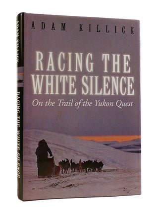 Item #187147 RACING THE WHITE SILENCE; On the Trail of the Yukon Quest. Adam Killick