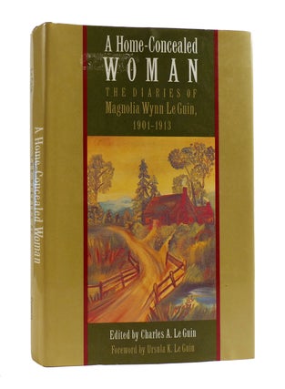 Item #187705 A HOME-CONCEALED WOMAN The Diaries of Magnolia Wynn Le Guin, 1901-1913. Charles A....