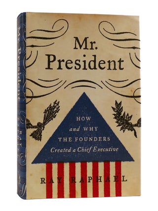 Item #188956 MR. PRESIDENT How and why the Founders Created a Chief Executive. Ray Raphael