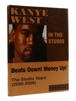 Item #193362 KANYE WEST IN THE STUDIO; Beats Down! Money Up! The Studio Years (2000-2006). Jake...