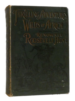 Item #194298 THRILLING ADVENTURES IN THE WILDS OF AFRICA INCLUDING THE RENOWNED ROOSEVELT HUNT....