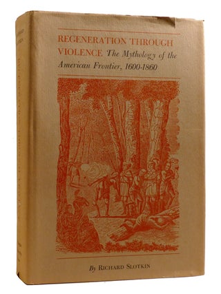 REGENERATION THROUGH VIOLENCE; The Mythology of the American Frontier, 1600-1860. Richard Slotkin.