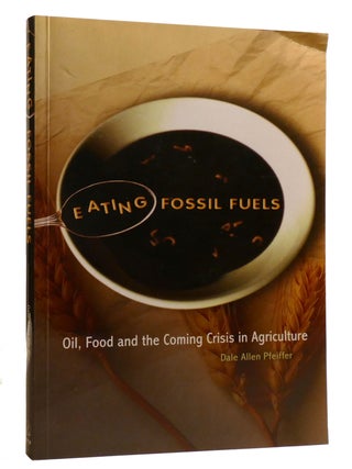 Item #211590 EATING FOSSIL FUELS; Oil, Food and the Coming Crisis in Agriculture. Dale Allen...