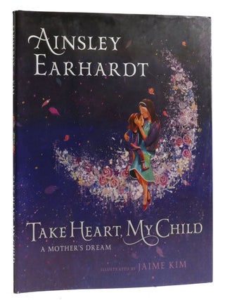Item #211884 TAKE HEART, MY CHILD A Mother's Dream. Ainsley Earhardt