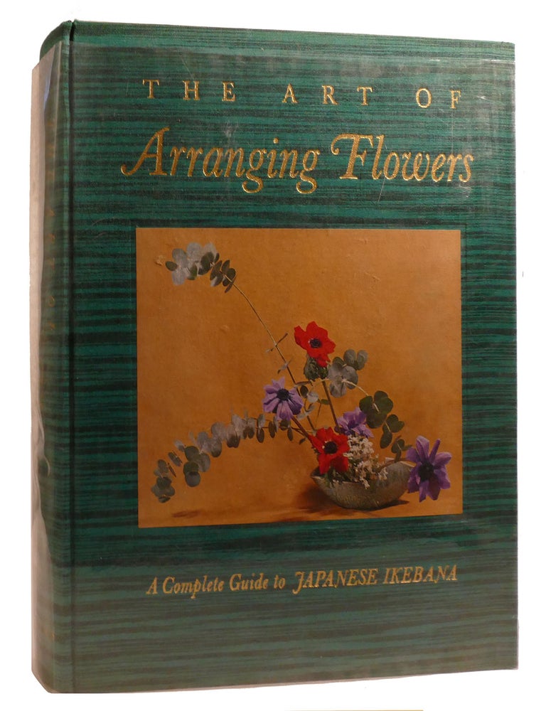 THE ART OF ARRANGING FLOWERS : ; A Complete Guide to Japanese Ikebana ...