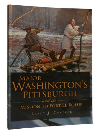 Item #215422 MAJOR WASHINTON'S PITTSBURGH AND THE MISSION TO FORT LE BOEUF. Brady J. Crytzer