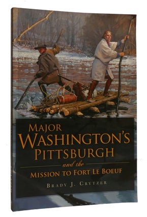 Item #215422 MAJOR WASHINTON'S PITTSBURGH AND THE MISSION TO FORT LE BOEUF. Brady J. Crytzer