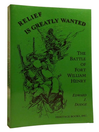 Item #215433 RELIEF IS GREATLY WANTED; The Battle of Fort William Henry. Edward J. Dodge