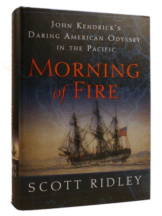 Item #218458 MORNING OF FIRE; John Kendrick's Daring American Odyssey in the Pacific. Scott...