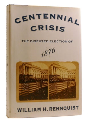 Item #218502 CENTENNIAL CRISIS; The Disputed Election of 1876. William Rehnquist
