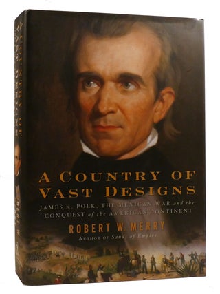 Item #218546 A COUNTRY OF VAST DESIGNS; James K. Polk, The Mexican War, and the Conquest of the...