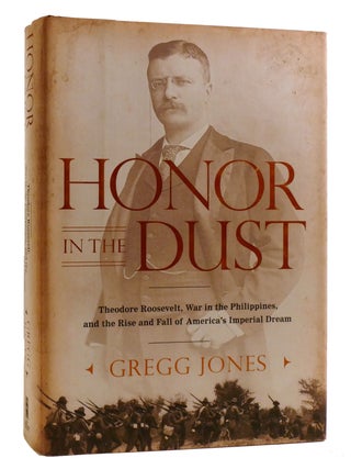 Item #218547 HONOR IN THE DUST; Theodore Roosevelt, War in the Philippines, and the Rise and Fall...