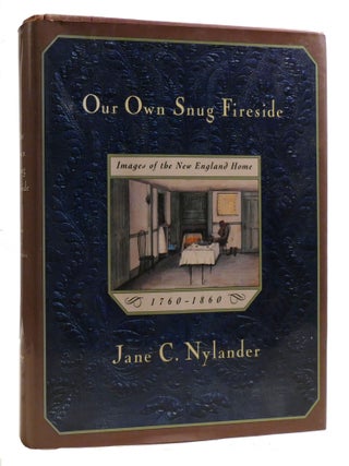 Item #219110 OUR OWN SNUG FIRESIDE; Images of the New England Home, 1760-1860. Jane Nylander