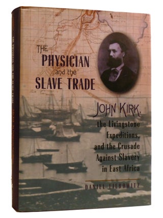 Item #219194 THE PHYSICIAN AND THE SLAVE TRADE; John Kirk, the Livingstone Expeditions, and the...
