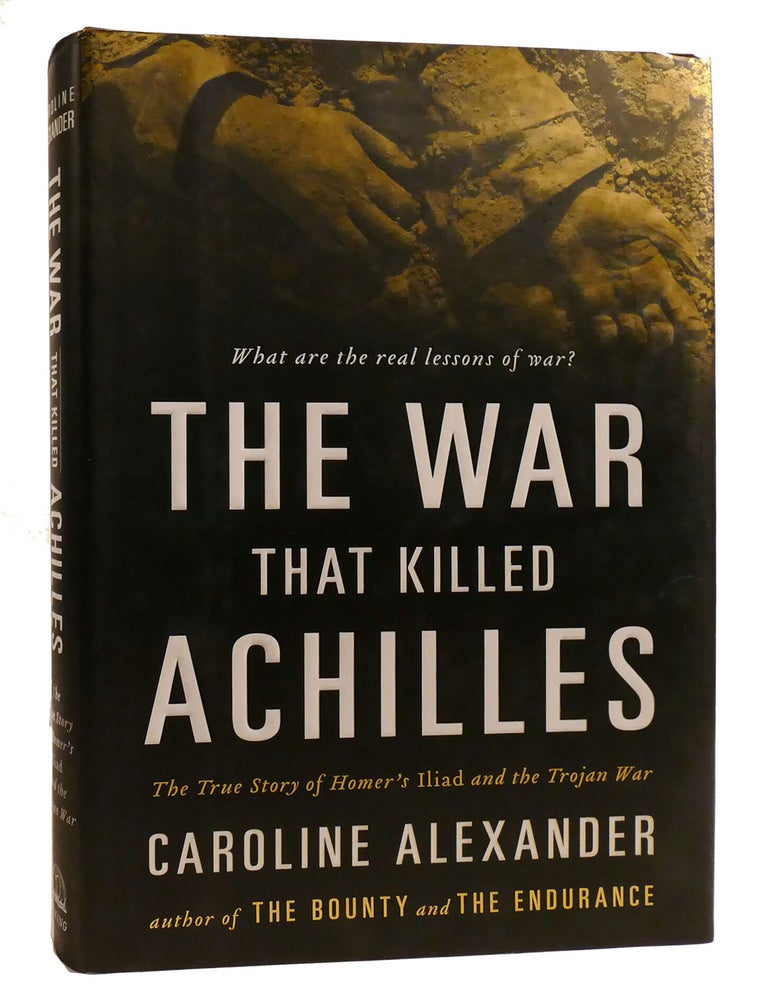 Item #219314 THE WAR THAT KILLED ACHILLES; The True Story of Homer's Iliad and the Trojan War. Caroline Alexander.
