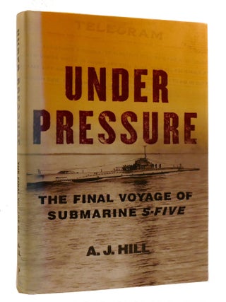 Item #219426 UNDER PRESSURE; The Final Voyage of Submarine S-Five. A. J. Hill