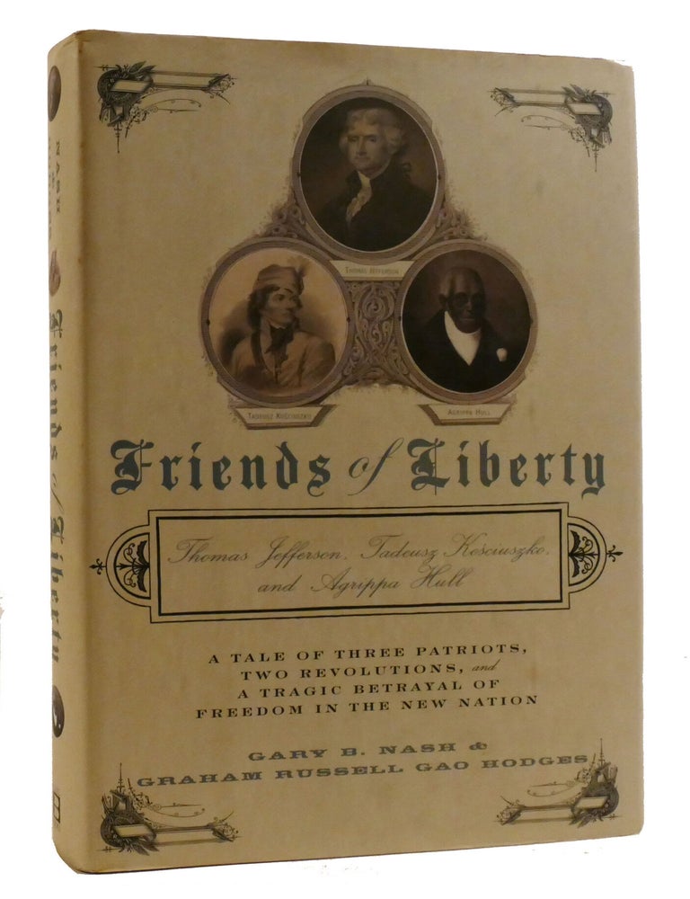 Item #219557 FRIENDS OF LIBERTY; A Tale of Three Patriots, Two Revolutions, and the Betrayal that Divided a Nation: Thomas Jefferson, Thaddeus Kosciuszko, and Agrippa Hull. Gary Nash, Graham Hodges.