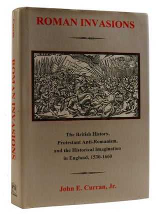 ROMAN INVASIONS; The British History, Protestant Anti-Romanism and the Historical Imagination in. John E. Curran Jr.