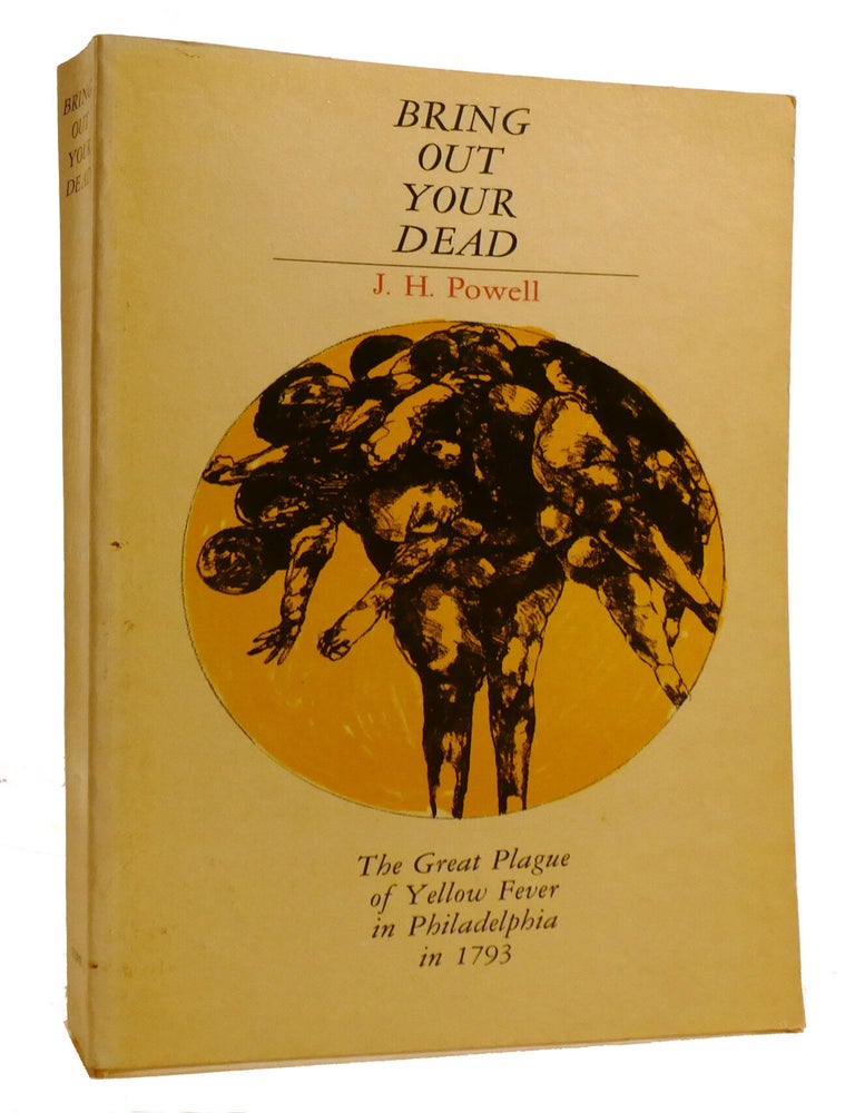 Item #220012 BRING OUT YOUR DEAD; The Great Plague of Yellow Fever in Philadelphia in 1793. J. H. Powell.