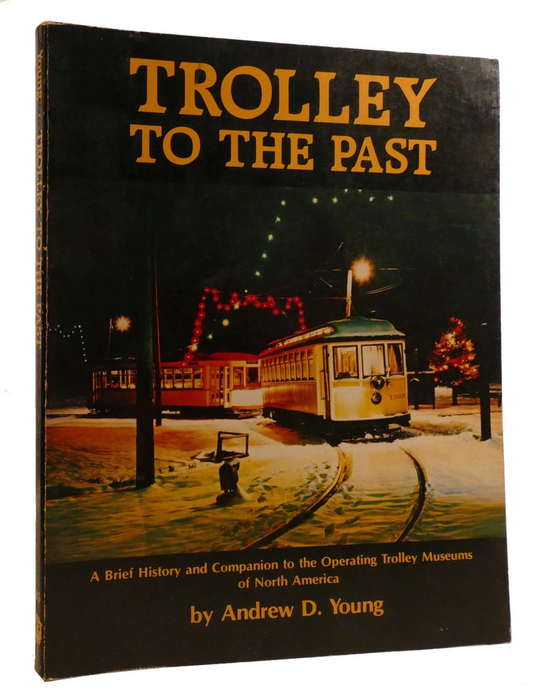 Item #220267 TROLLEY TO THE PAST; A brief history and companion to the operating trolley museums of North America. Andrew Young.