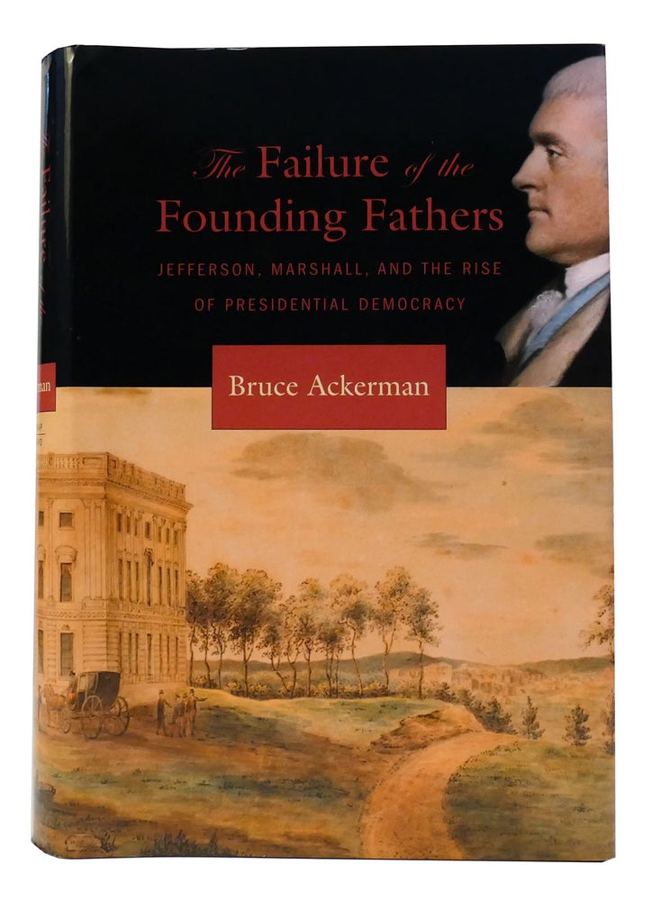 Item #301860 THE FAILURE OF THE FOUNDING FATHERS Jefferson, Marshall, and the Rise of Presidential Democracy. Bruce Ackerman.