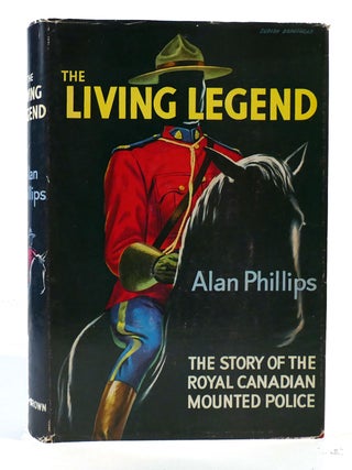 Item #304157 THE LIVING LEGEND; The Story of the Royal Canadian Mounted Police. Alan Phillips