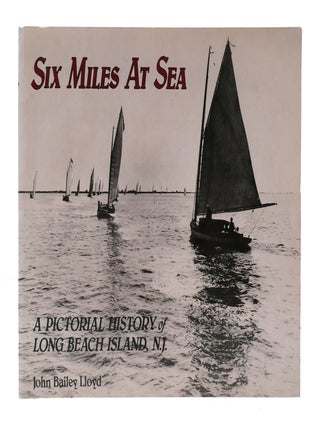 Item #304457 SIX MILES AT SEA: A PICTORIAL HISTORY OF LONG BEACH ISLAND, NEW JERSEY. John Bailey...