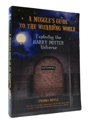 Item #304945 A MUGGLES GUIDE TO THE WIZARDING WORLD: EXPLORING THE HARRY POTTER UNIVERSE. Fionna...