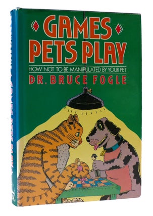 Item #305652 GAMES PETS PLAY: HOW NOT TO BE MANIPULATED BY YOUR PET. Bruce Fogle