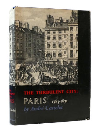 Item #305877 THE TURBULENT CITY: PARIS 1783 TO 1871. Andre Castelot