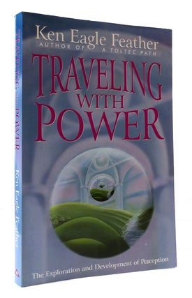 Item #307287 TRAVELING WITH POWER: THE EXPLORATION AND DEVELOPMENT OF PERCEPTION. Ken Eagle Feather