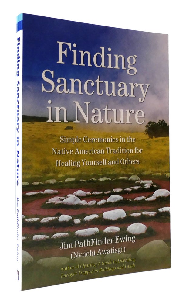 Item #307295 FINDING SANCTUARY IN NATURE Simple Ceremonies in the Native American Tradition for Healing Yourself and Others. Jim Pathfinder Ewing, Nvnehi Awatisgi.