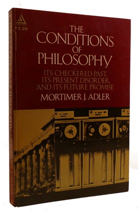 Item #308794 THE CONDITIONS OF PHILOSOPHY Its Checkered Past, its Present Disorder, and its...