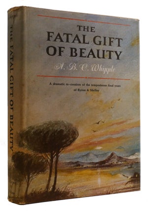 Item #309570 THE FATAL GIFT OF BEAUTY: THE FINAL YEARS OF BYRON AND SHELLEY. A. B. C. Whipple