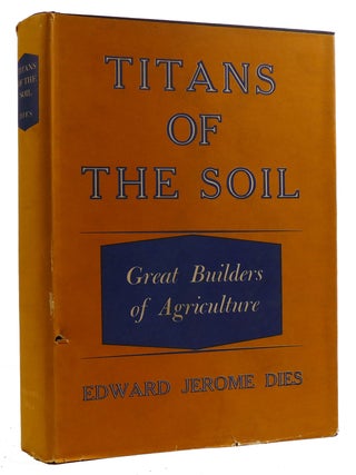 Item #310067 TITANS OF THE SOIL: GREAT BUILDERS OF AGRICULTURE. Edward Jerome Dies
