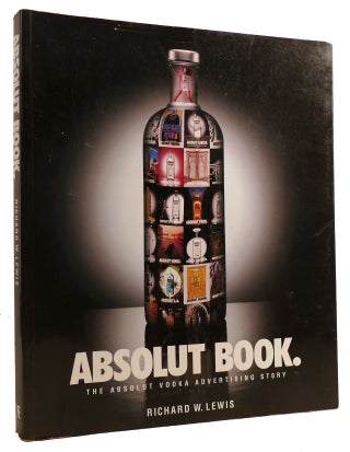 Item #312702 ABSOLUT BOOK THE ABSOLUT VODKA ADVERTISING STORY. Richard W. Lewis