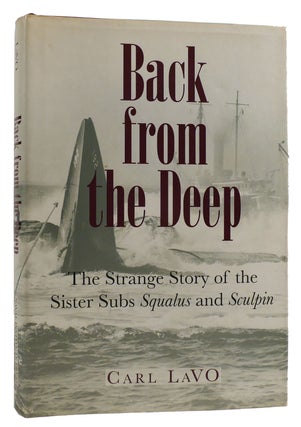 Item #313426 BACK FROM THE DEEP: THE STRANGE STORY OF THE SISTER SUBS SQUALUS AND SCULPIN. Carl Lavo