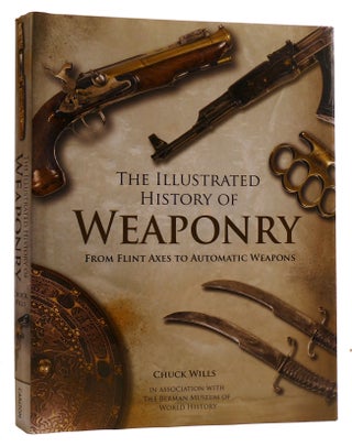 Item #313537 ILLUSTRATED HISTORY OF WEAPONRY, THE, FROM FLINT AXES TO AUTOMATIC WEAPONS. Chuck Wills