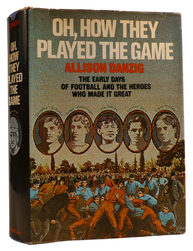 Item #313565 OH, HOW THEY PLAYED THE GAME: THE EARLY DAYS OF FOOTBALL AND THE HEROES WHO MADE IT GREAT. Allison Danzig.