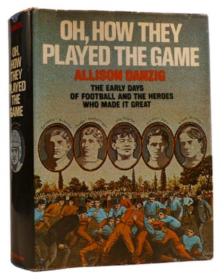 Item #313565 OH, HOW THEY PLAYED THE GAME: THE EARLY DAYS OF FOOTBALL AND THE HEROES WHO MADE IT...