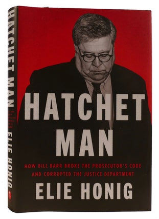 Item #313949 HATCHET MAN How Bill Barr Broke the Prosecutor's Code and Corrupted the Justice...