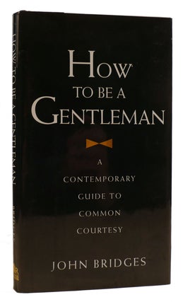Item #314563 HOW TO BE A GENTLEMAN A Contemporary Guide to Common Courtesy. John Bridges