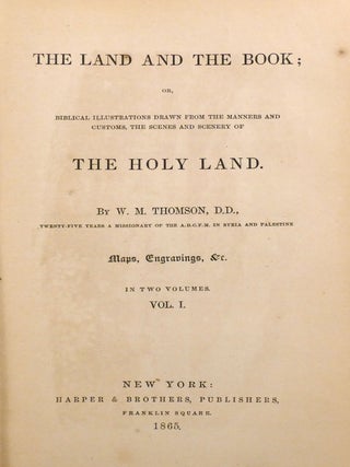 THE LAND AND THE BOOK IN TWO VOLUMES; Or Biblical Illustrations Drawn from the Manners and Customs, the Scenes and Scenery of the Holy Land