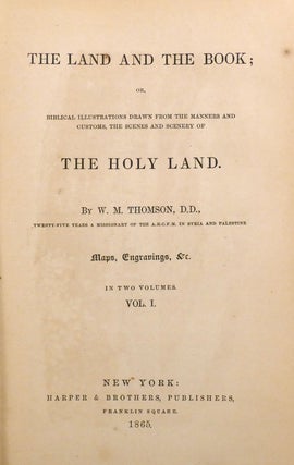 THE LAND AND THE BOOK IN TWO VOLUMES; Or Biblical Illustrations Drawn from the Manners and Customs, the Scenes and Scenery of the Holy Land