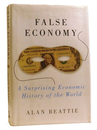 Item #327625 FALSE ECONOMY; A Surprising Economic History of the World. Alan Beattie