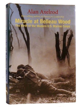 Item #330483 MIRACLE AT BELLEAU WOOD; The Birth of the Modern U. S. Marine Corps. Alan Axelrod