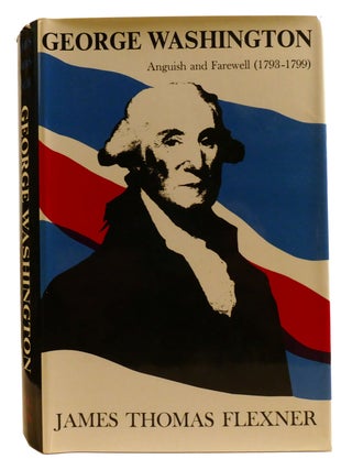 Item #331188 GEORGE WASHINGTON VOLUME IV; Anguish and Farewell 1793-1799. James Thomas Flexner